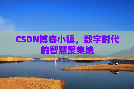 CSDN博客小镇，数字时代的智慧聚集地