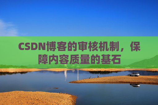 CSDN博客的审核机制，保障内容质量的基石